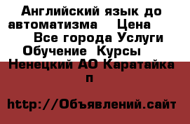 Английский язык до автоматизма. › Цена ­ 1 000 - Все города Услуги » Обучение. Курсы   . Ненецкий АО,Каратайка п.